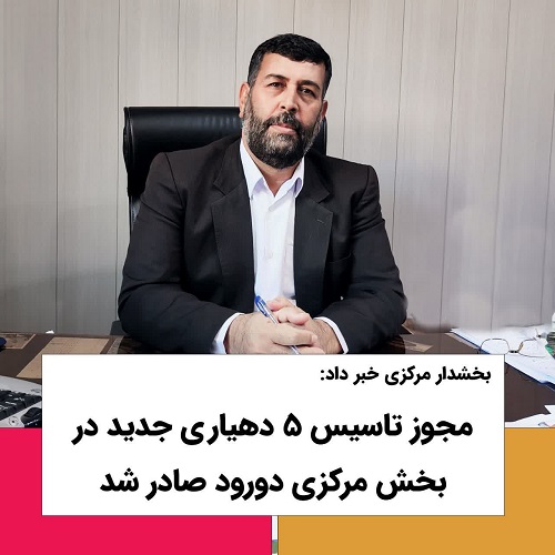 مجوز تاسیس ۵ دهیاری جدید در بخش مرکزی دورود صادر شد